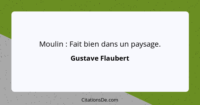 Moulin : Fait bien dans un paysage.... - Gustave Flaubert