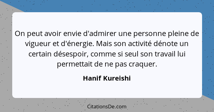 On peut avoir envie d'admirer une personne pleine de vigueur et d'énergie. Mais son activité dénote un certain désespoir, comme si se... - Hanif Kureishi