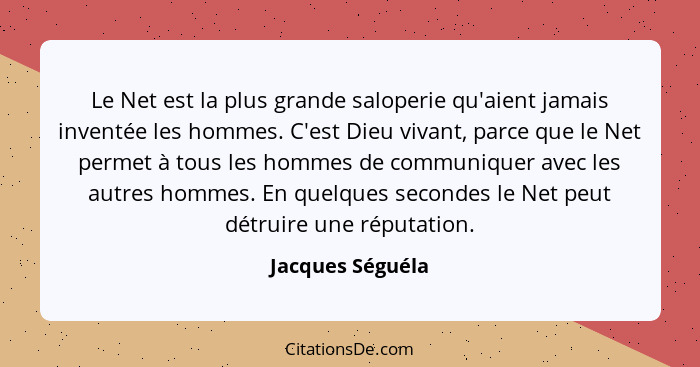 Le Net est la plus grande saloperie qu'aient jamais inventée les hommes. C'est Dieu vivant, parce que le Net permet à tous les homme... - Jacques Séguéla