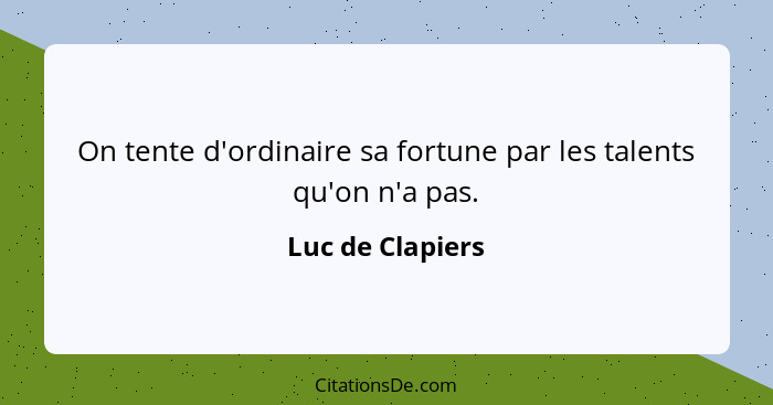 On tente d'ordinaire sa fortune par les talents qu'on n'a pas.... - Luc de Clapiers