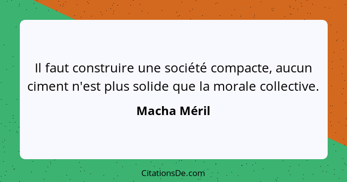 Il faut construire une société compacte, aucun ciment n'est plus solide que la morale collective.... - Macha Méril