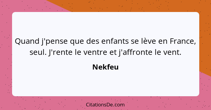 Quand j'pense que des enfants se lève en France, seul. J'rente le ventre et j'affronte le vent.... - Nekfeu