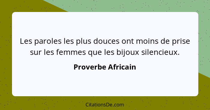 Les paroles les plus douces ont moins de prise sur les femmes que les bijoux silencieux.... - Proverbe Africain