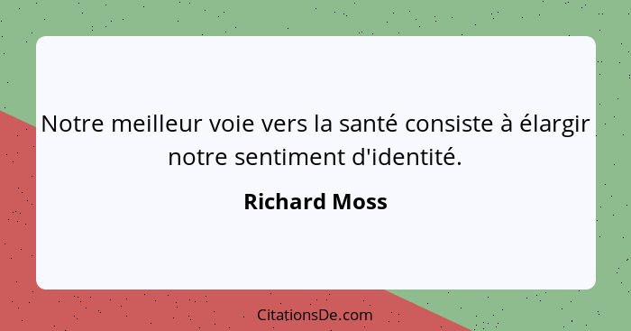 Notre meilleur voie vers la santé consiste à élargir notre sentiment d'identité.... - Richard Moss