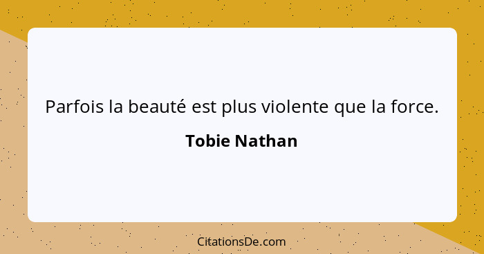 Parfois la beauté est plus violente que la force.... - Tobie Nathan