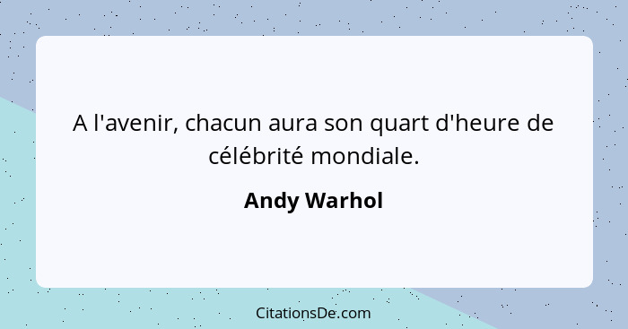 A l'avenir, chacun aura son quart d'heure de célébrité mondiale.... - Andy Warhol
