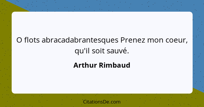 O flots abracadabrantesques Prenez mon coeur, qu'il soit sauvé.... - Arthur Rimbaud