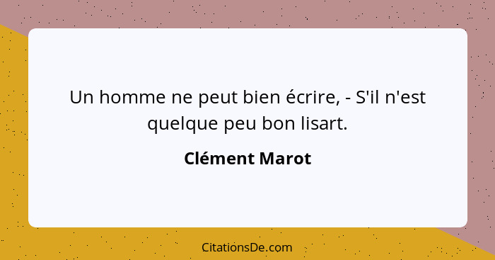 Un homme ne peut bien écrire, - S'il n'est quelque peu bon lisart.... - Clément Marot