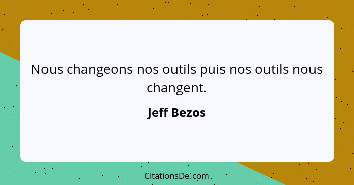 Nous changeons nos outils puis nos outils nous changent.... - Jeff Bezos