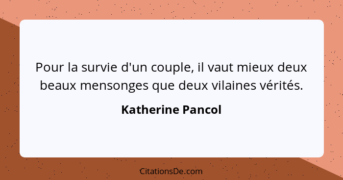 Pour la survie d'un couple, il vaut mieux deux beaux mensonges que deux vilaines vérités.... - Katherine Pancol