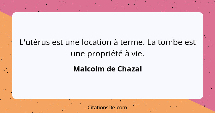 L'utérus est une location à terme. La tombe est une propriété à vie.... - Malcolm de Chazal