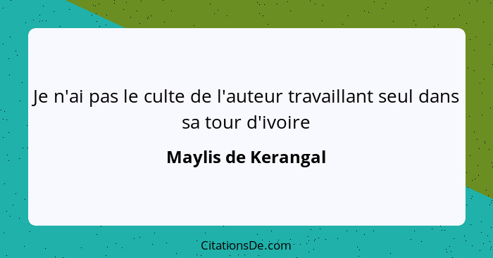 Je n'ai pas le culte de l'auteur travaillant seul dans sa tour d'ivoire... - Maylis de Kerangal