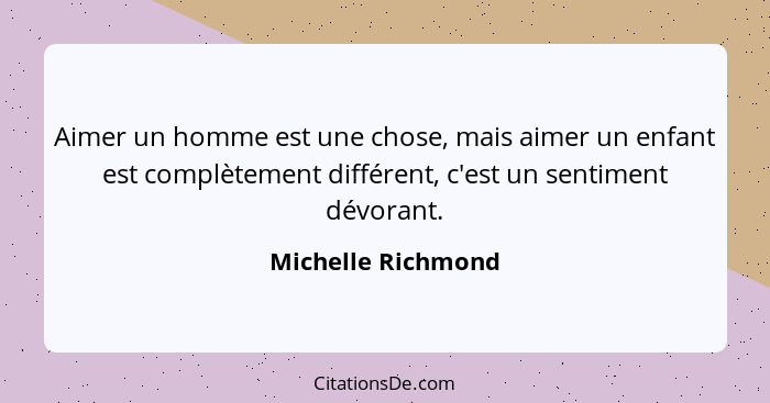 Aimer un homme est une chose, mais aimer un enfant est complètement différent, c'est un sentiment dévorant.... - Michelle Richmond