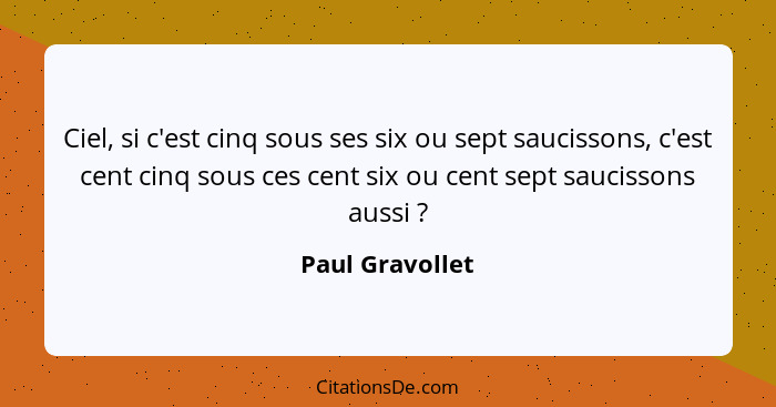 Ciel, si c'est cinq sous ses six ou sept saucissons, c'est cent cinq sous ces cent six ou cent sept saucissons aussi ?... - Paul Gravollet