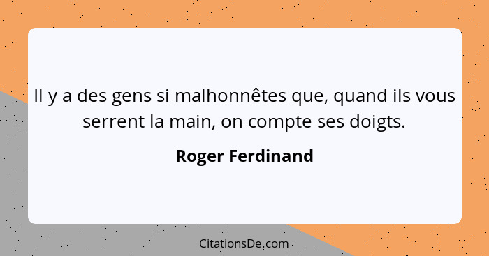 Il y a des gens si malhonnêtes que, quand ils vous serrent la main, on compte ses doigts.... - Roger Ferdinand