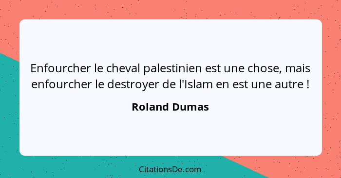 Enfourcher le cheval palestinien est une chose, mais enfourcher le destroyer de l'Islam en est une autre !... - Roland Dumas