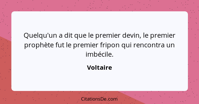 Quelqu'un a dit que le premier devin, le premier prophète fut le premier fripon qui rencontra un imbécile.... - Voltaire