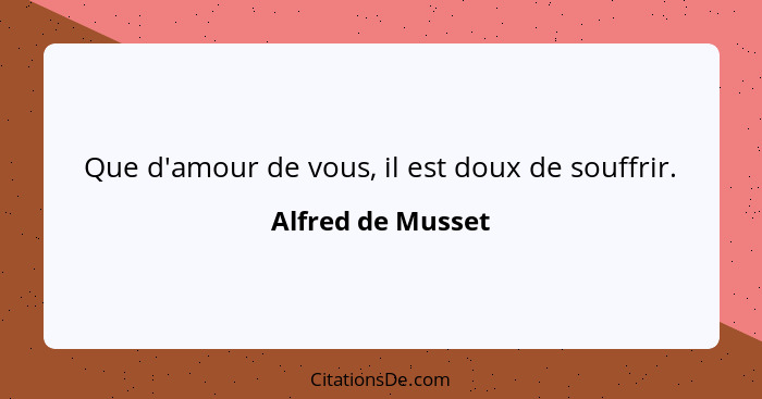 Que d'amour de vous, il est doux de souffrir.... - Alfred de Musset