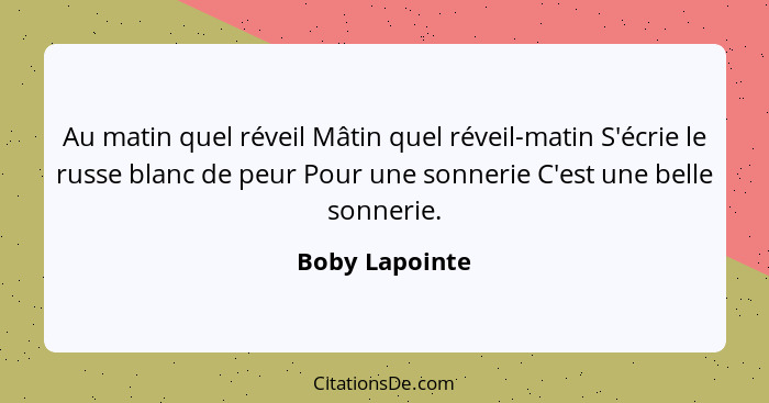 Au matin quel réveil Mâtin quel réveil-matin S'écrie le russe blanc de peur Pour une sonnerie C'est une belle sonnerie.... - Boby Lapointe