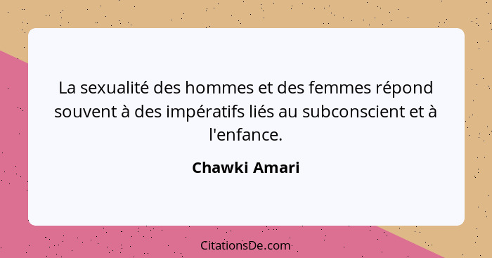 La sexualité des hommes et des femmes répond souvent à des impératifs liés au subconscient et à l'enfance.... - Chawki Amari