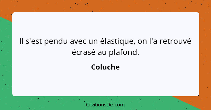 Il s'est pendu avec un élastique, on l'a retrouvé écrasé au plafond.... - Coluche