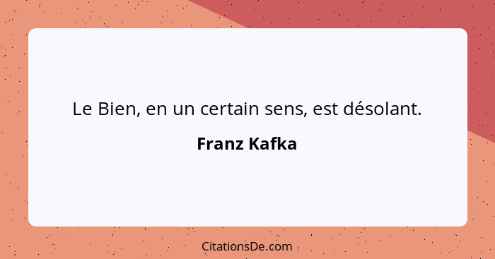 Le Bien, en un certain sens, est désolant.... - Franz Kafka