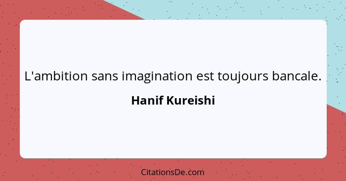 L'ambition sans imagination est toujours bancale.... - Hanif Kureishi