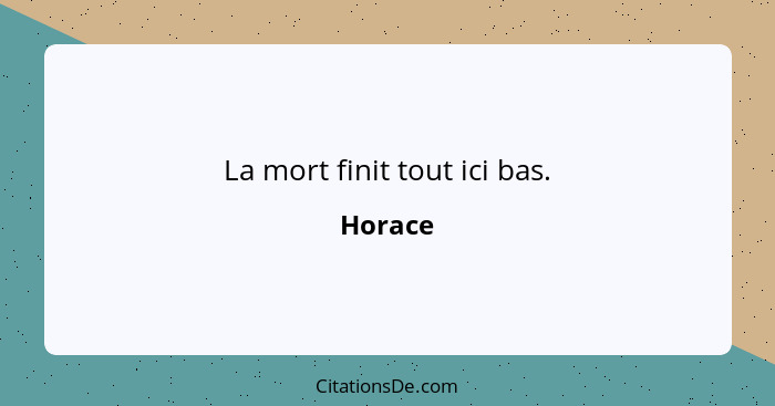 La mort finit tout ici bas.... - Horace