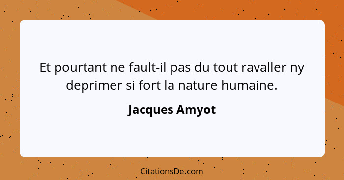 Et pourtant ne fault-il pas du tout ravaller ny deprimer si fort la nature humaine.... - Jacques Amyot