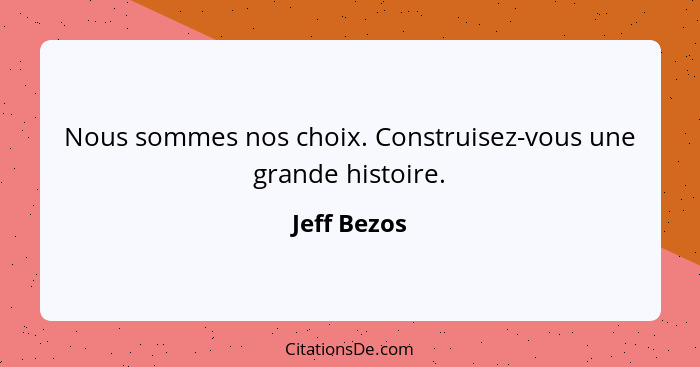 Nous sommes nos choix. Construisez-vous une grande histoire.... - Jeff Bezos