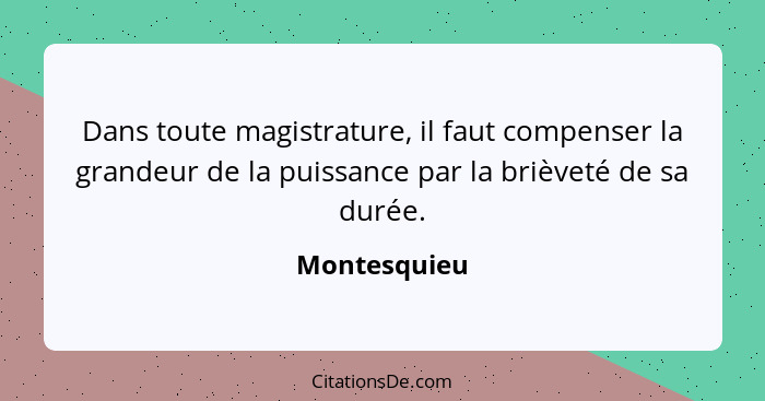 Dans toute magistrature, il faut compenser la grandeur de la puissance par la brièveté de sa durée.... - Montesquieu