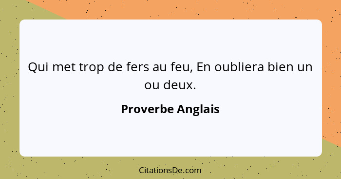 Qui met trop de fers au feu, En oubliera bien un ou deux.... - Proverbe Anglais