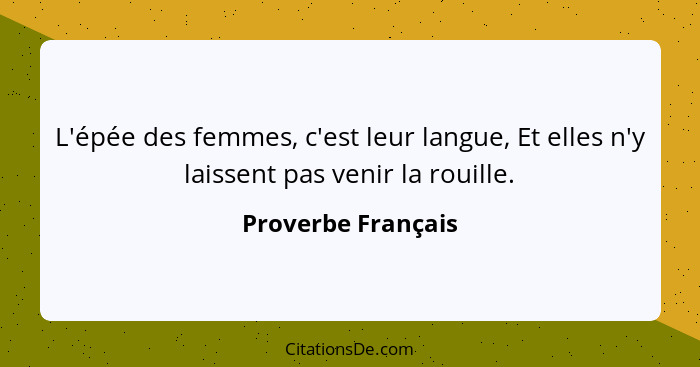 L'épée des femmes, c'est leur langue, Et elles n'y laissent pas venir la rouille.... - Proverbe Français