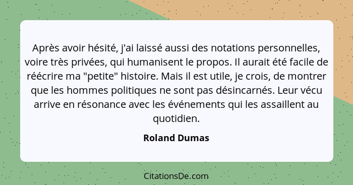 Après avoir hésité, j'ai laissé aussi des notations personnelles, voire très privées, qui humanisent le propos. Il aurait été facile de... - Roland Dumas