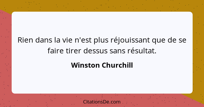 Rien dans la vie n'est plus réjouissant que de se faire tirer dessus sans résultat.... - Winston Churchill