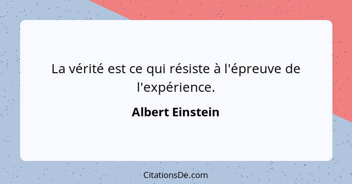 La vérité est ce qui résiste à l'épreuve de l'expérience.... - Albert Einstein