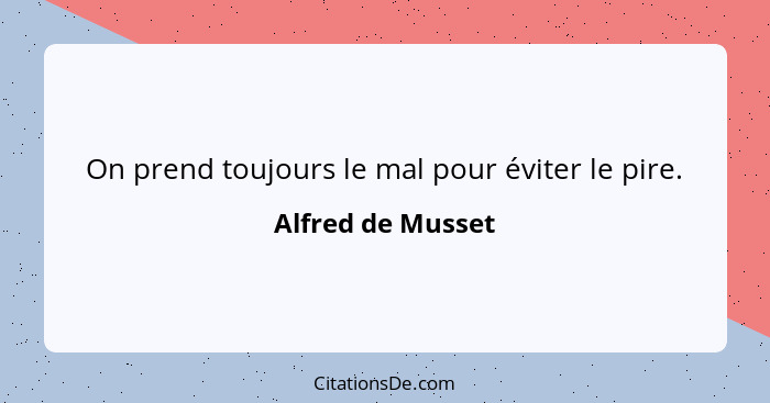 On prend toujours le mal pour éviter le pire.... - Alfred de Musset