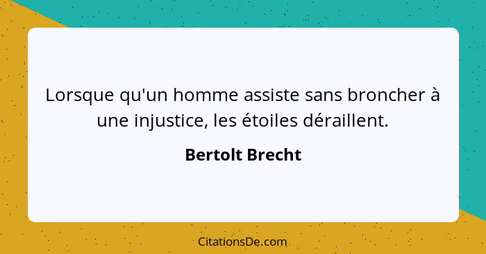 Lorsque qu'un homme assiste sans broncher à une injustice, les étoiles déraillent.... - Bertolt Brecht