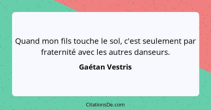 Quand mon fils touche le sol, c'est seulement par fraternité avec les autres danseurs.... - Gaétan Vestris
