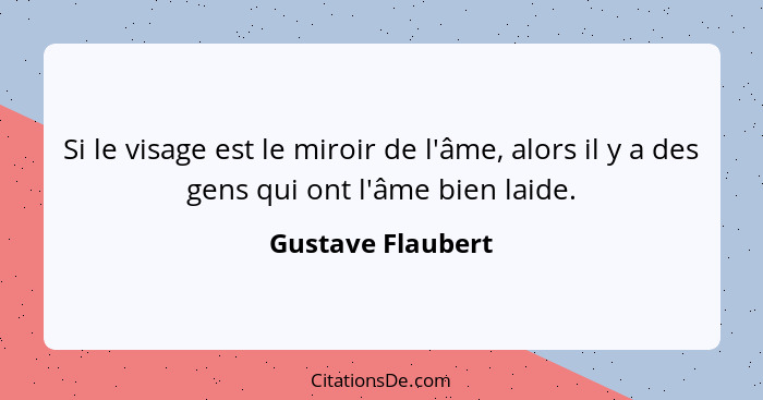 Si le visage est le miroir de l'âme, alors il y a des gens qui ont l'âme bien laide.... - Gustave Flaubert