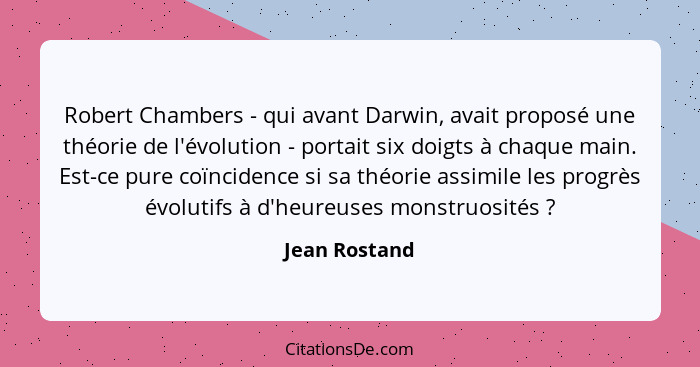 Robert Chambers - qui avant Darwin, avait proposé une théorie de l'évolution - portait six doigts à chaque main. Est-ce pure coïncidenc... - Jean Rostand