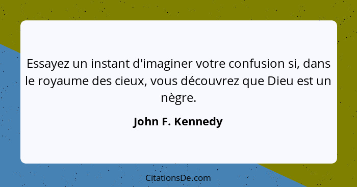 Essayez un instant d'imaginer votre confusion si, dans le royaume des cieux, vous découvrez que Dieu est un nègre.... - John F. Kennedy