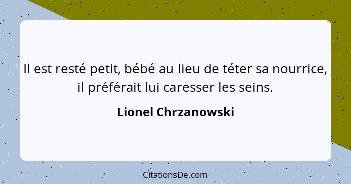 Il est resté petit, bébé au lieu de téter sa nourrice, il préférait lui caresser les seins.... - Lionel Chrzanowski