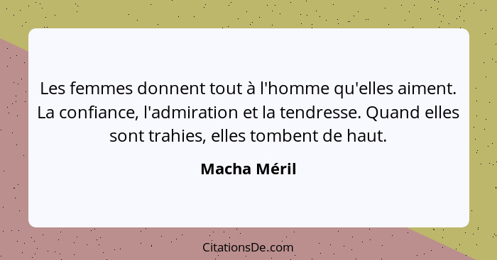 Les femmes donnent tout à l'homme qu'elles aiment. La confiance, l'admiration et la tendresse. Quand elles sont trahies, elles tombent d... - Macha Méril