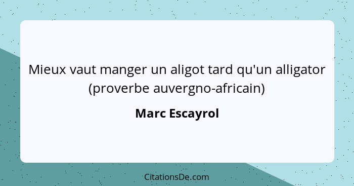 Mieux vaut manger un aligot tard qu'un alligator (proverbe auvergno-africain)... - Marc Escayrol