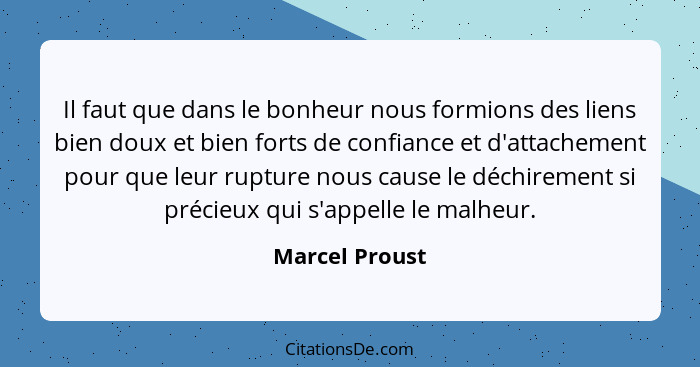 Il faut que dans le bonheur nous formions des liens bien doux et bien forts de confiance et d'attachement pour que leur rupture nous c... - Marcel Proust