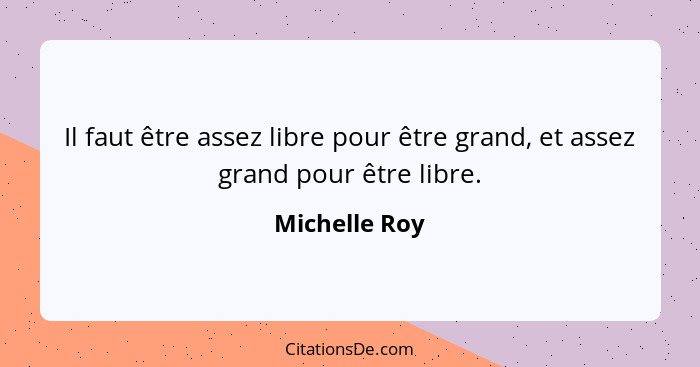 Il faut être assez libre pour être grand, et assez grand pour être libre.... - Michelle Roy