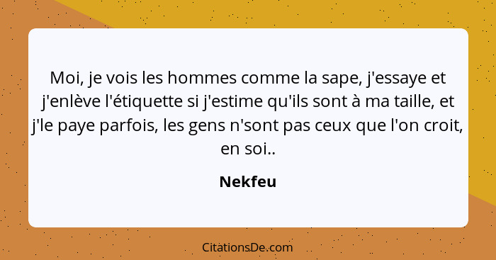 Moi, je vois les hommes comme la sape, j'essaye et j'enlève l'étiquette si j'estime qu'ils sont à ma taille, et j'le paye parfois, les gens n... - Nekfeu