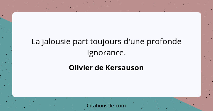 La jalousie part toujours d'une profonde ignorance.... - Olivier de Kersauson