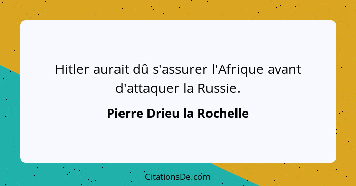 Hitler aurait dû s'assurer l'Afrique avant d'attaquer la Russie.... - Pierre Drieu la Rochelle
